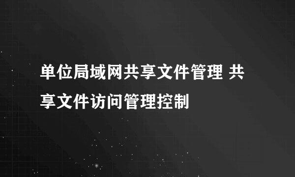 单位局域网共享文件管理 共享文件访问管理控制