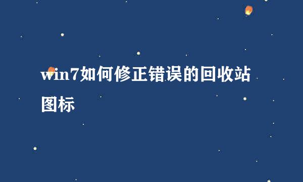 win7如何修正错误的回收站图标