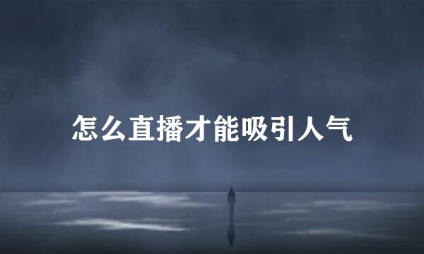 怎么直播才能吸引人气