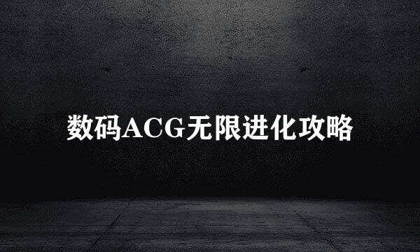 数码ACG无限进化攻略