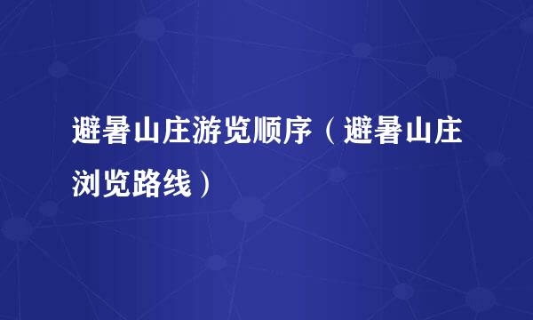 避暑山庄游览顺序（避暑山庄浏览路线）
