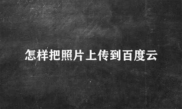 怎样把照片上传到百度云