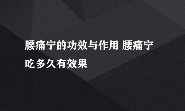 腰痛宁的功效与作用 腰痛宁吃多久有效果