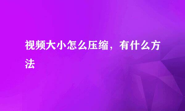视频大小怎么压缩，有什么方法
