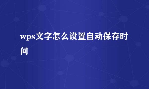wps文字怎么设置自动保存时间