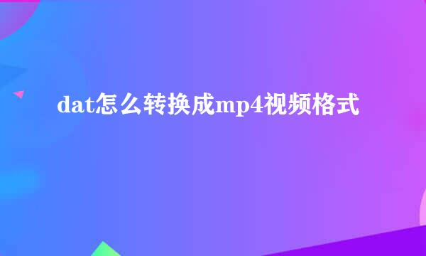 dat怎么转换成mp4视频格式