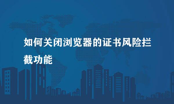 如何关闭浏览器的证书风险拦截功能