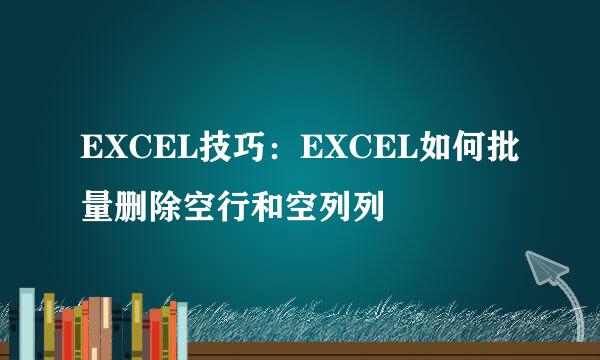 EXCEL技巧：EXCEL如何批量删除空行和空列列