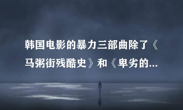 韩国电影的暴力三部曲除了《马粥街残酷史》和《卑劣的街头》还有一部叫什么啊