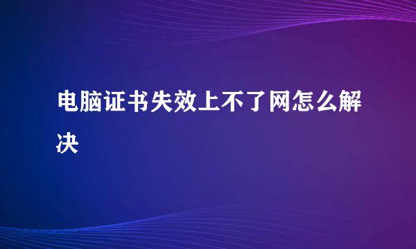 电脑证书失效上不了网怎么解决