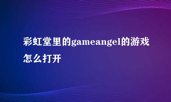 彩虹堂里的gameangel的游戏怎么打开