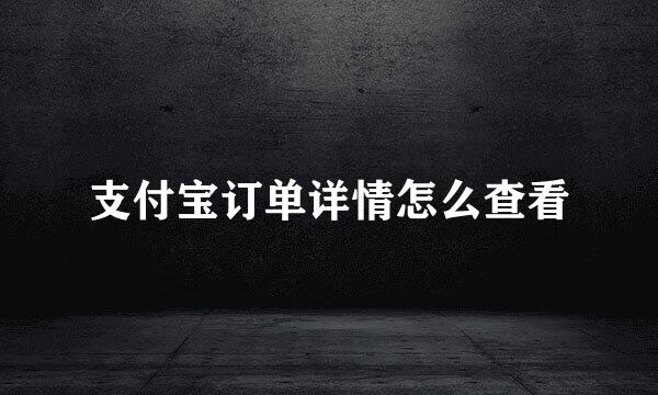 支付宝订单详情怎么查看