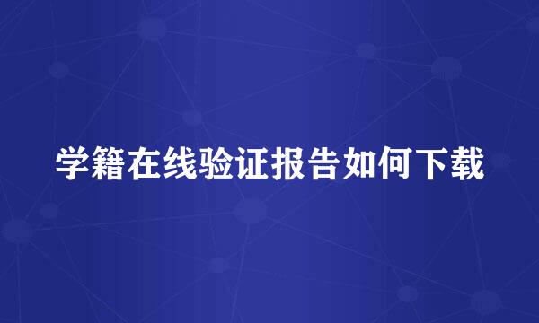 学籍在线验证报告如何下载
