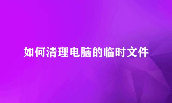 如何清理电脑的临时文件