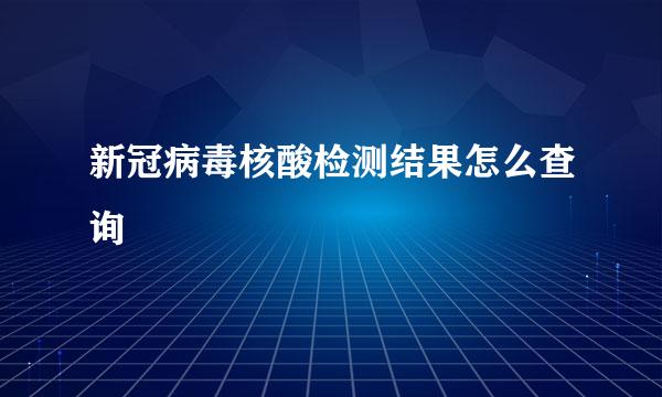 新冠病毒核酸检测结果怎么查询
