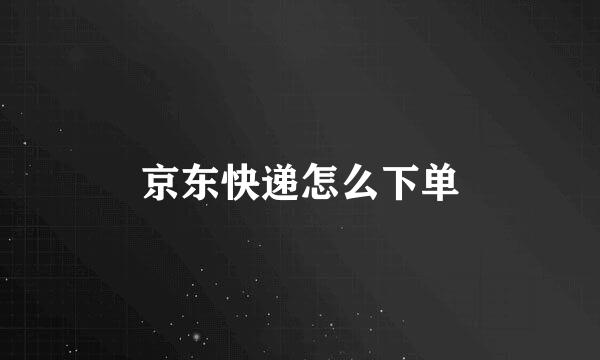 京东快递怎么下单
