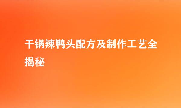 干锅辣鸭头配方及制作工艺全揭秘