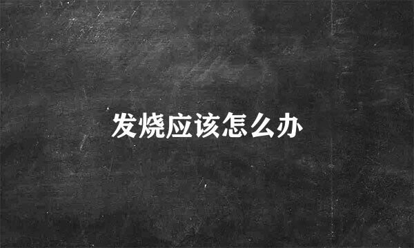 发烧应该怎么办
