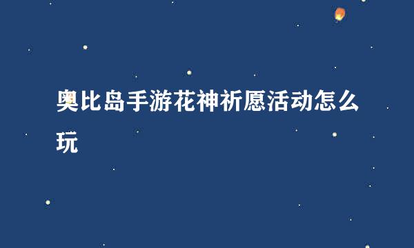 奥比岛手游花神祈愿活动怎么玩