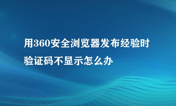 用360安全浏览器发布经验时验证码不显示怎么办