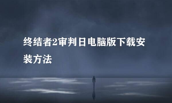 终结者2审判日电脑版下载安装方法
