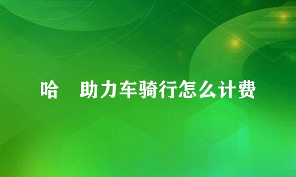 哈啰助力车骑行怎么计费