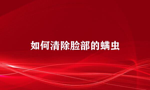 如何清除脸部的螨虫
