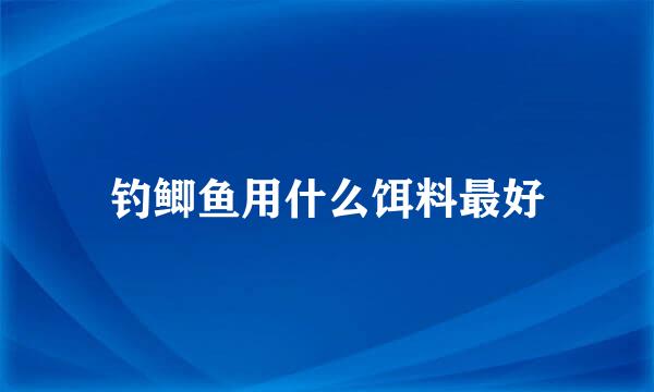 钓鲫鱼用什么饵料最好