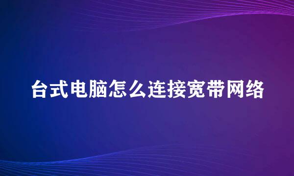 台式电脑怎么连接宽带网络