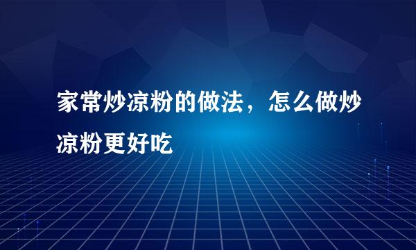 家常炒凉粉的做法，怎么做炒凉粉更好吃