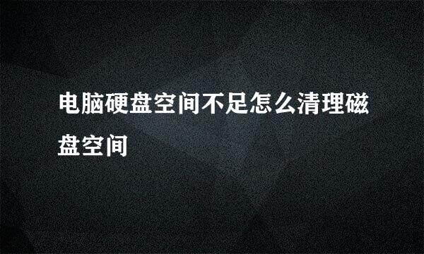 电脑硬盘空间不足怎么清理磁盘空间