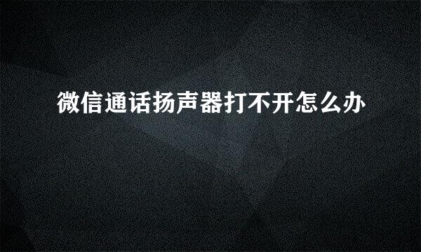 微信通话扬声器打不开怎么办