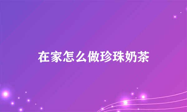 在家怎么做珍珠奶茶