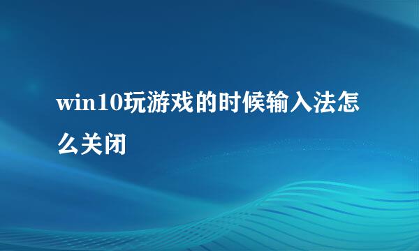 win10玩游戏的时候输入法怎么关闭