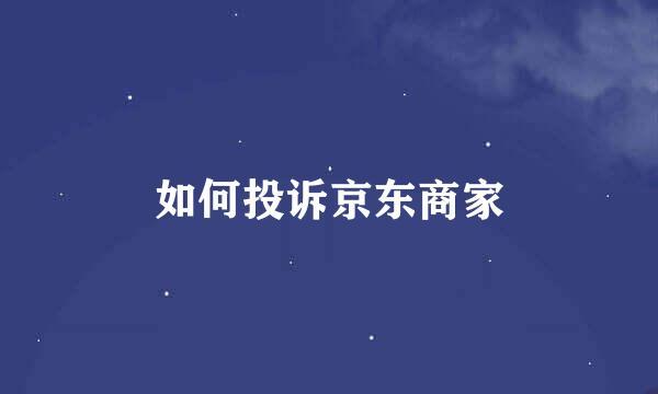 如何投诉京东商家