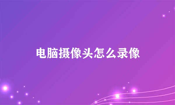 电脑摄像头怎么录像