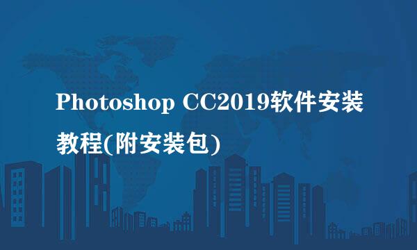 Photoshop CC2019软件安装教程(附安装包)