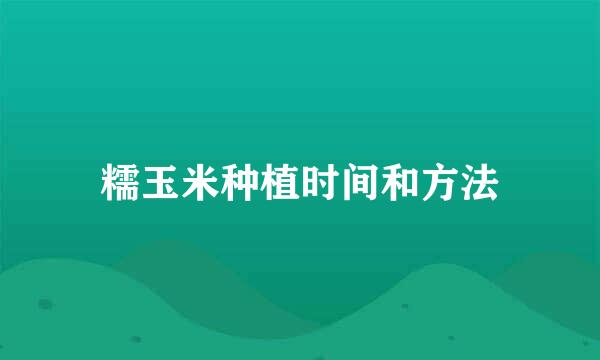 糯玉米种植时间和方法