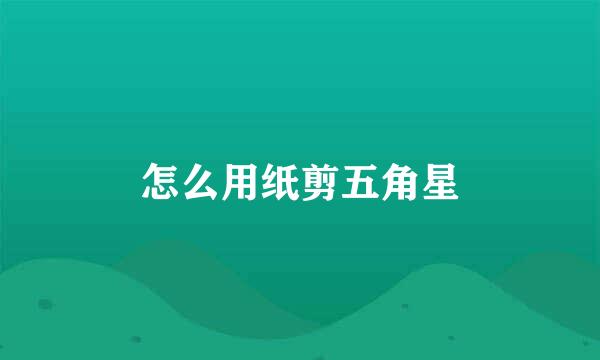 怎么用纸剪五角星