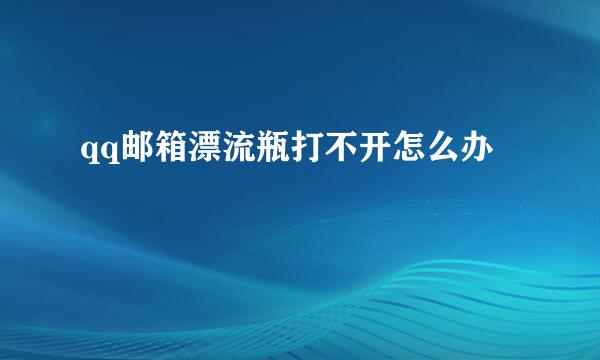 qq邮箱漂流瓶打不开怎么办