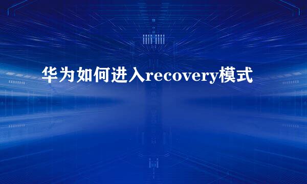 华为如何进入recovery模式