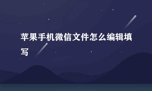 苹果手机微信文件怎么编辑填写