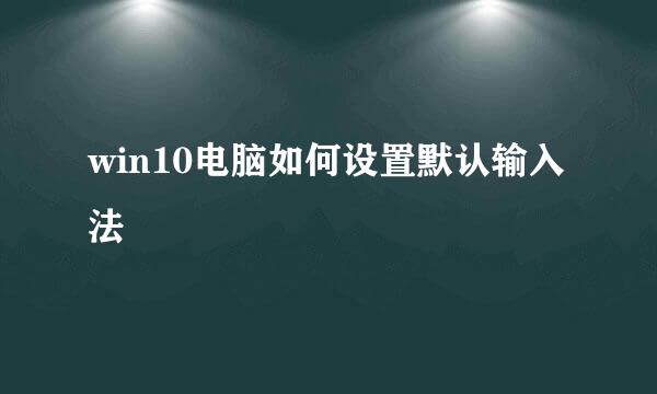 win10电脑如何设置默认输入法