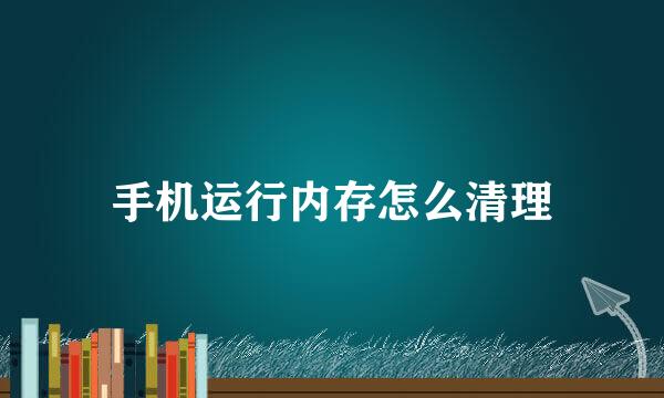 手机运行内存怎么清理