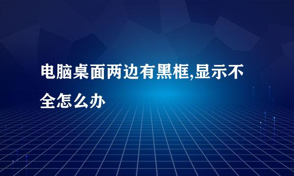 电脑桌面两边有黑框,显示不全怎么办