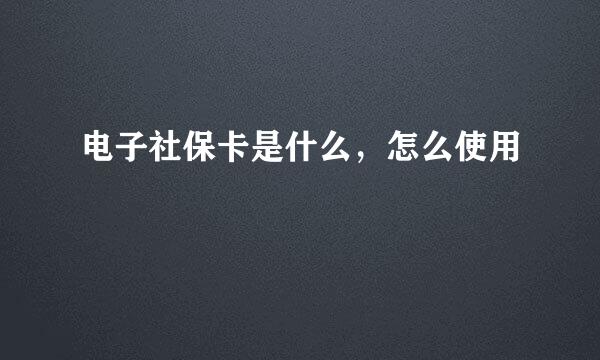 电子社保卡是什么，怎么使用