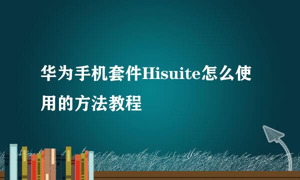 华为手机套件Hisuite怎么使用的方法教程