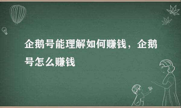 企鹅号能理解如何赚钱，企鹅号怎么赚钱