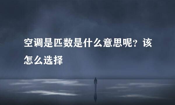 空调是匹数是什么意思呢？该怎么选择
