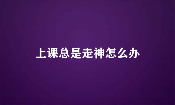 上课总是走神怎么办